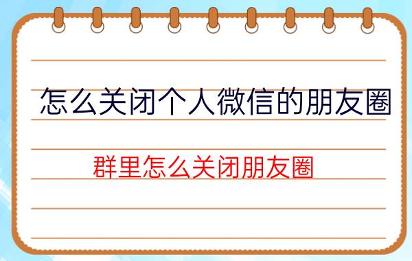 怎么关闭个人微信的朋友圈 群里怎么关闭朋友圈？